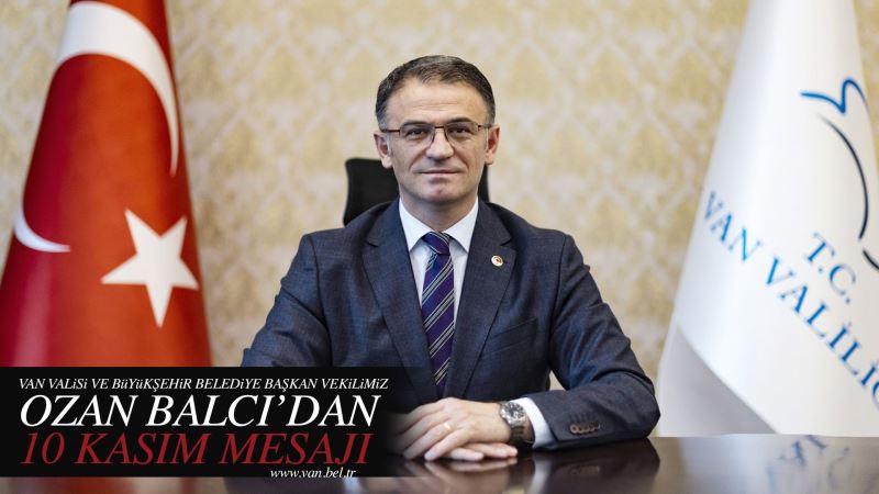 VAN VALiSi VE BüYüKŞEHiR BELEDiYE BAŞKAN VEKiLiMiZ OZAN BALCI’DAN 10 KASIM MESAJI