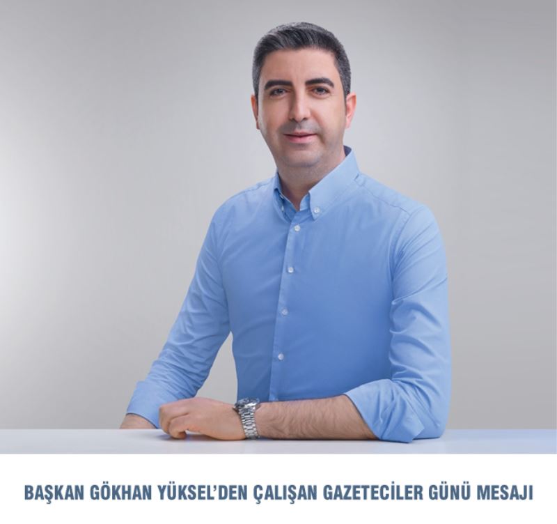 BAŞKAN GÖKHAN YÜKSEL’DEN ÇALIŞAN GAZETECİLER GÜNÜ MESAJI