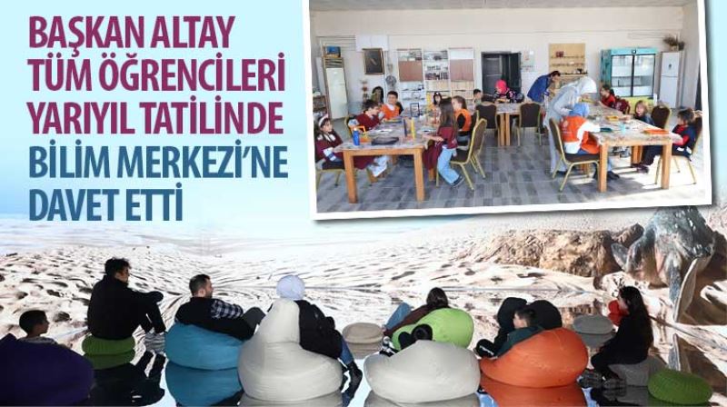 Başkan Altay Tüm Öğrencileri Yarıyıl Tatilinde Bilim Merkezi’ne Davet Etti