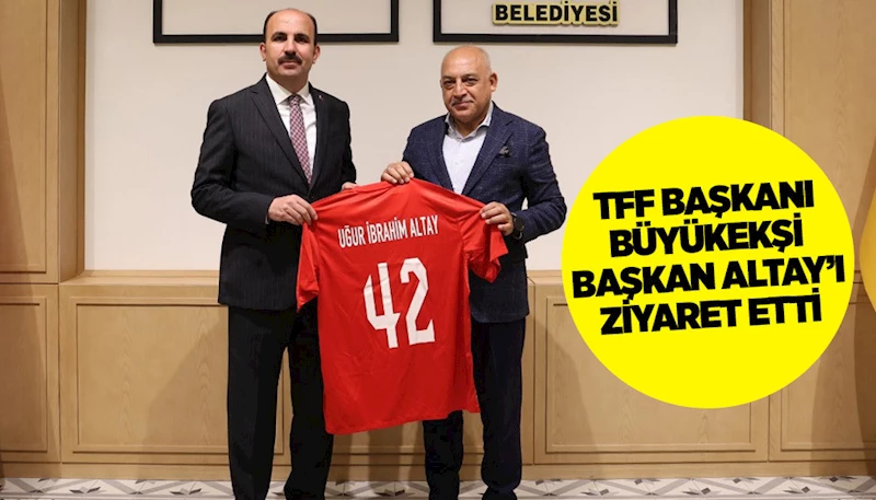 TFF BAŞKANI BÜYÜKEKŞİ BAŞKAN ALTAY’I ZİYARET ETTİ