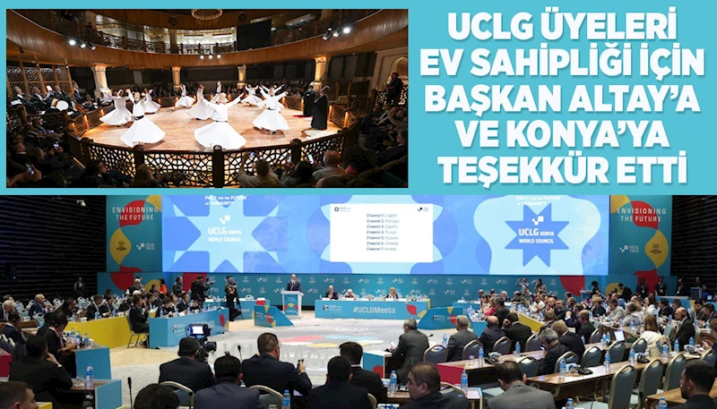 UCLG ÜYELERİ EV SAHİPLİĞİ İÇİN BAŞKAN ALTAY’A VE KONYA’YA TEŞEKKÜR ETTİ