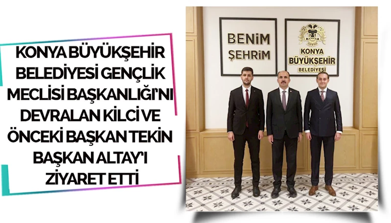KONYA BÜYÜKŞEHİR BELEDİYESİ GENÇLİK MECLİSİ BAŞKANLIĞI’NI DEVRALAN KİLCİ VE ÖNCEKİ BAŞKAN TEKİN BAŞKAN ALTAY’I ZİYARET ETTİ