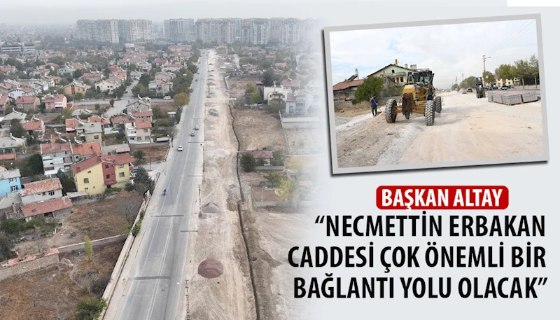 BAŞKAN ALTAY: “NECMETTİN ERBAKAN CADDESİ ÇOK ÖNEMLİ BİR BAĞLANTI YOLU OLACAK”