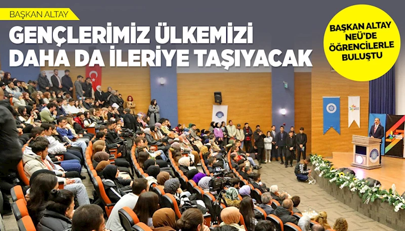 BAŞKAN ALTAY NEÜ’DE ÖĞRENCİLERLE BULUŞTU