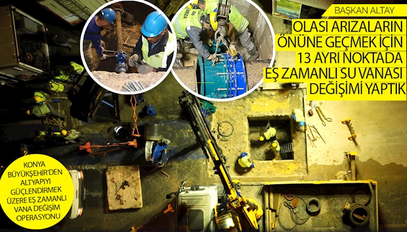 KONYA BÜYÜKŞEHİR’DEN ALTYAPIYI GÜÇLENDİRMEK ÜZERE EŞ ZAMANLI VANA DEĞİŞİM OPERASYONU