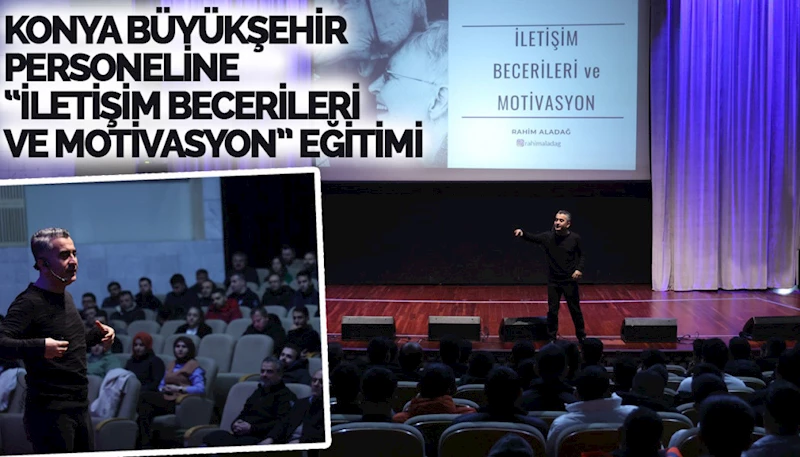 KONYA BÜYÜKŞEHİR PERSONELİNE “İLETİŞİM BECERİLERİ VE MOTİVASYON” EĞİTİMİ