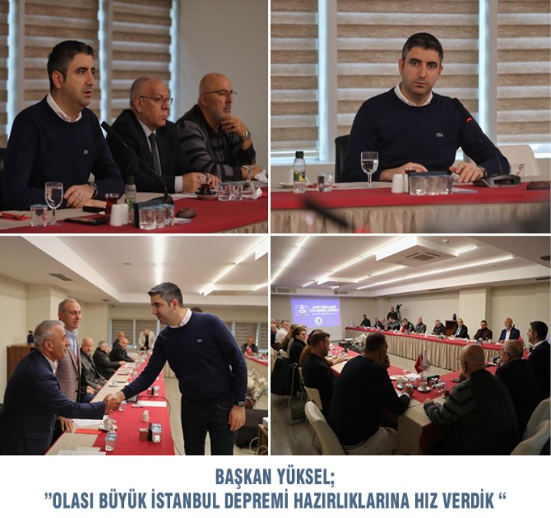 BAŞKAN YÜKSEL; ”OLASI BÜYÜK İSTANBUL DEPREMİ HAZIRLIKLARINA HIZ VERDİK “