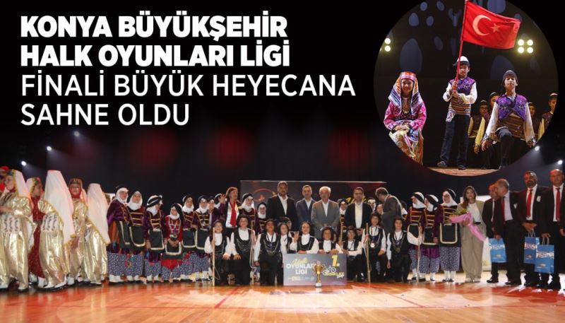 KONYA BÜYÜKŞEHİR HALK OYUNLARI LİGİ FİNALİ BÜYÜK HEYECANA SAHNE OLDU