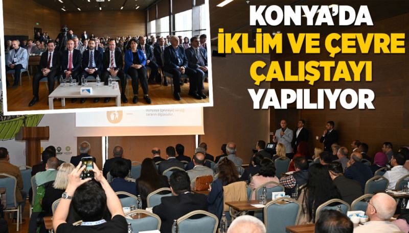 KONYA’DA “İKLİM VE ÇEVRE ÇALIŞTAYI” YAPILIYOR