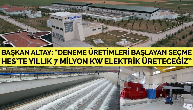 BAŞKAN ALTAY: “DENEME ÜRETİMLERİ BAŞLAYAN SEÇME HES’TE YILLIK 7 MİLYON KW ELEKTRİK ÜRETECEĞİZ”