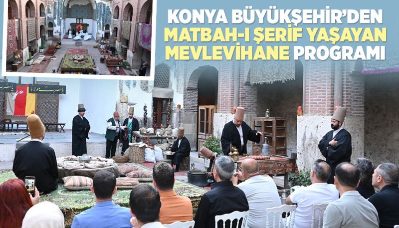 KONYA BÜYÜKŞEHİR’DEN “MATBAH-I ŞERİF YAŞAYAN MEVLEVİHANE” PROGRAMI