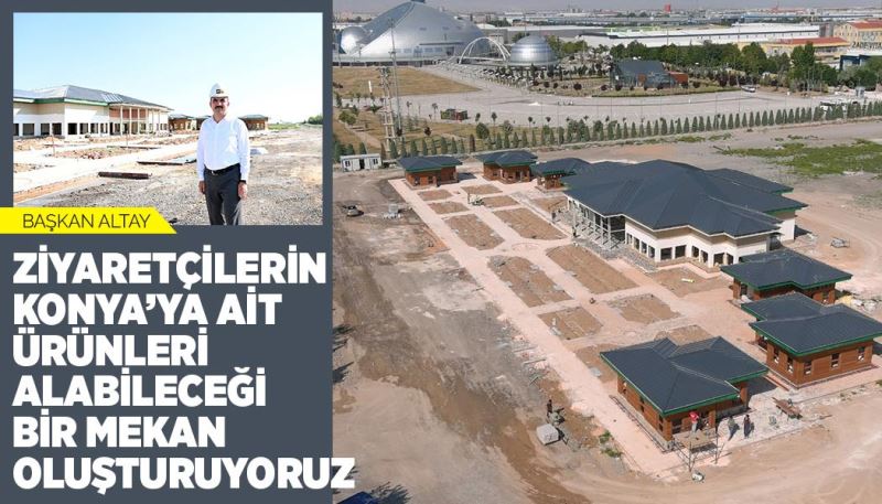 BAŞKAN ALTAY: “ZİYARETÇİLERİN KONYA’YA AİT ÜRÜNLERİ ALABİLECEĞİ BİR MEKAN OLUŞTURUYORUZ”