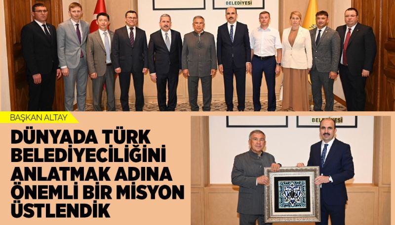BAŞKAN ALTAY: “DÜNYADA TÜRK BELEDİYECİLİĞİNİ ANLATMAK ADINA ÖNEMLİ BİR MİSYON ÜSTLENDİK”