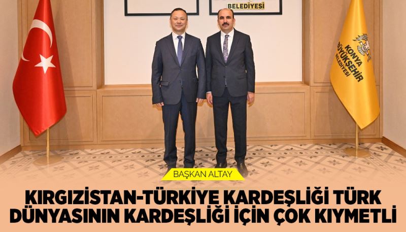 BAŞKAN ALTAY: “KIRGIZİSTAN-TÜRKİYE KARDEŞLİĞİ TÜRK DÜNYASININ KARDEŞLİĞİ İÇİN ÇOK KIYMETLİ”