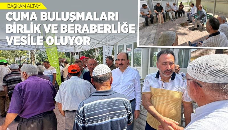 BAŞKAN ALTAY: “CUMA BULUŞMALARI BİRLİK VE BERABERLİĞE VESİLE OLUYOR