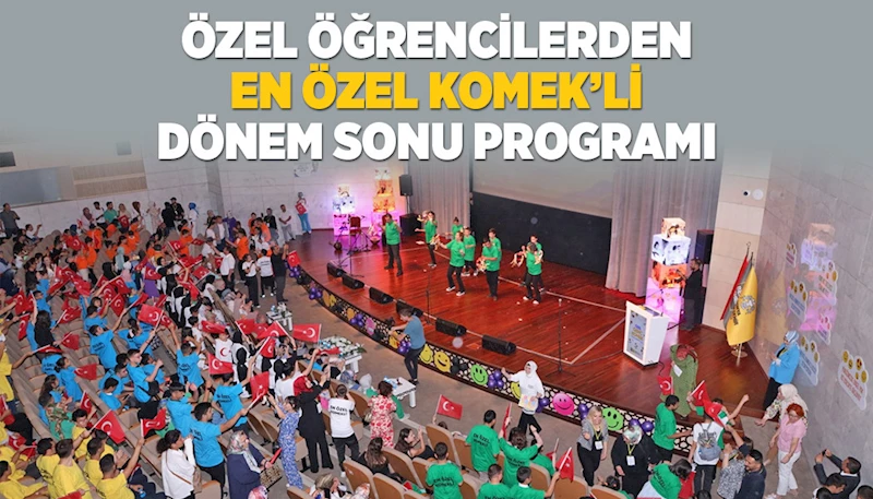 ÖZEL ÖĞRENCİLERDEN “EN ÖZEL KOMEK’Lİ” DÖNEM SONU PROGRAMI