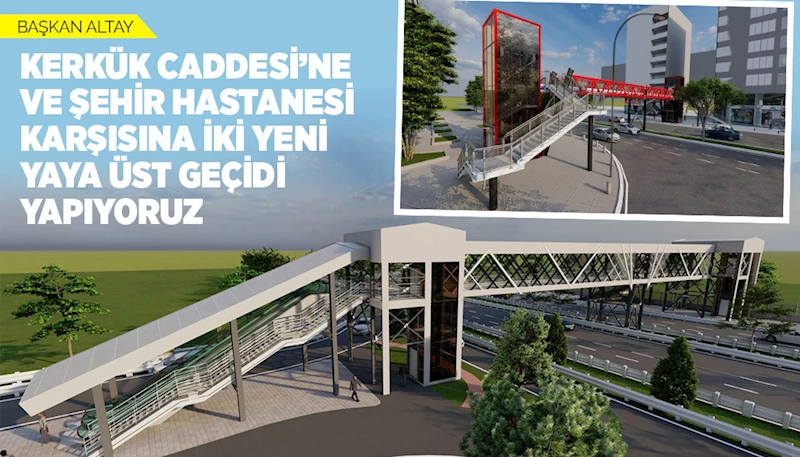 BAŞKAN ALTAY: “KERKÜK CADDESİ’NE VE ŞEHİR HASTANESİ KARŞISINA İKİ YENİ YAYA ÜST GEÇİDİ YAPIYORUZ”