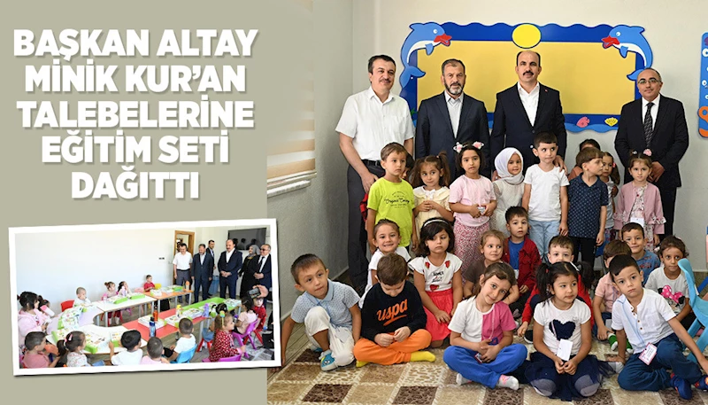 BAŞKAN ALTAY MİNİK KUR’AN TALEBELERİNE EĞİTİM SETİ DAĞITTI