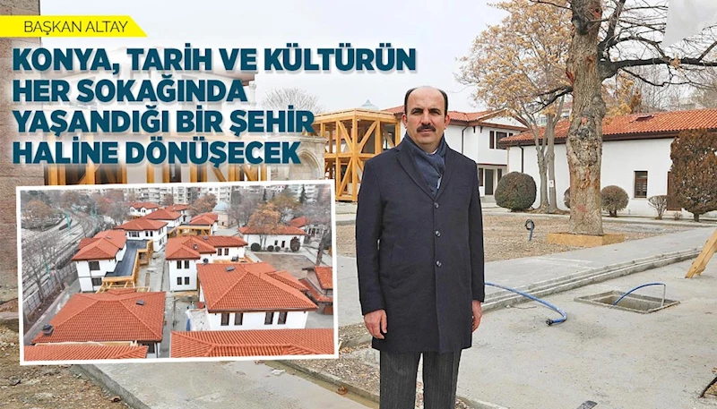 BAŞKAN ALTAY: “KONYA, TARİH VE KÜLTÜRÜN HER SOKAĞINDA YAŞANDIĞI BİR ŞEHİR HALİNE DÖNÜŞECEK”