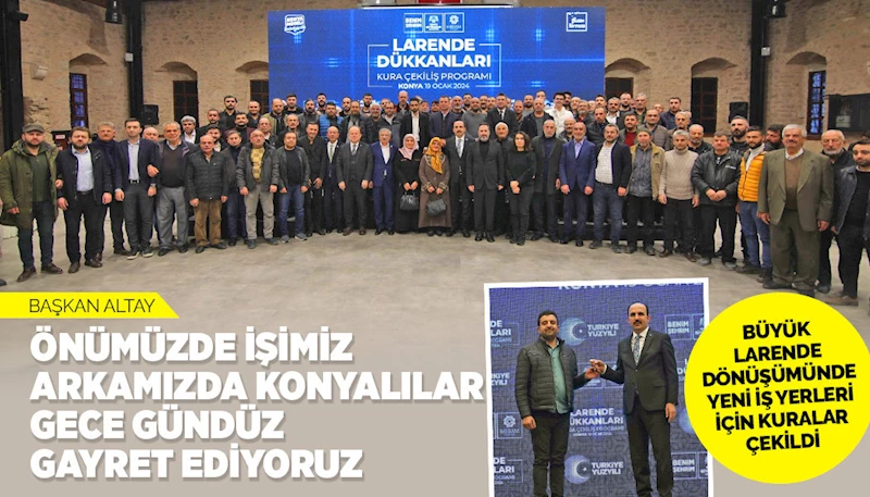 BAŞKAN ALTAY: “ÖNÜMÜZDE İŞİMİZ, ARKAMIZDA KONYALILAR, GECE GÜNDÜZ GAYRET EDİYORUZ”