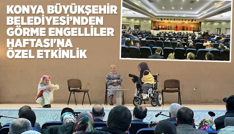 KONYA BÜYÜKŞEHİR BELEDİYESİ’NDEN GÖRME ENGELLİLER HAFTASI