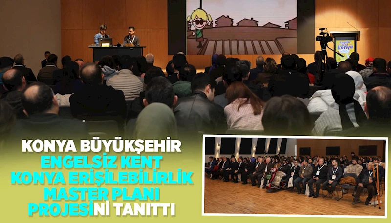 KONYA BÜYÜKŞEHİR, “ENGELSİZ KENT KONYA ERİŞİLEBİLİRLİK MASTER PLANI PROJESİ”Nİ TANITTI