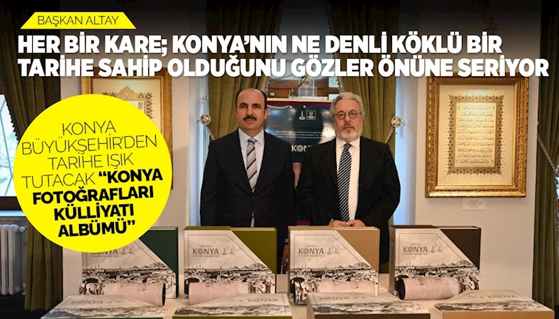KONYA BÜYÜKŞEHİR’DEN TARİHE IŞIK TUTACAK “KONYA FOTOĞRAFLARI KÜLLİYATI ALBÜMÜ”