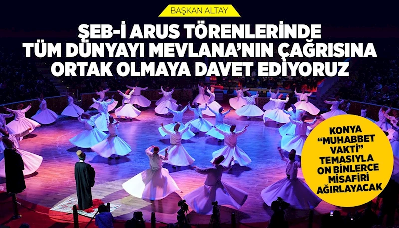 BAŞKAN ALTAY: “ŞEB-İ ARUS TÖRENLERİNDE TÜM DÜNYAYI MEVLANA’NIN ÇAĞRISINA ORTAK OLMAYA DAVET EDİYORUZ