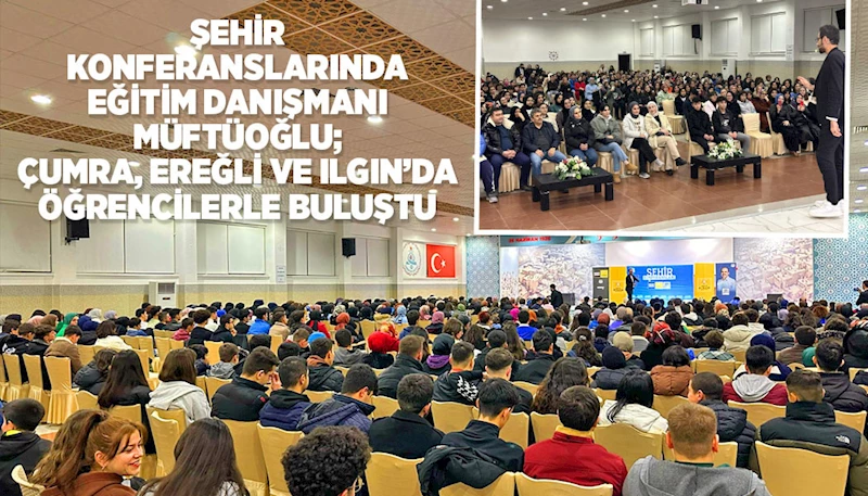 ŞEHİR KONFERANSLARINDA EĞİTİM DANIŞMANI MÜFTÜOĞLU; ÇUMRA, EREĞLİ VE ILGIN’DA ÖĞRENCİLERLE BULUŞTU