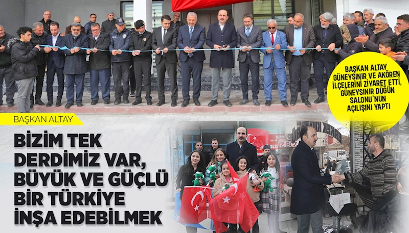 BAŞKAN ALTAY: “BİZİM TEK DERDİMİZ VAR, BÜYÜK VE GÜÇLÜ BİR TÜRKİYE İNŞA EDEBİLMEK”