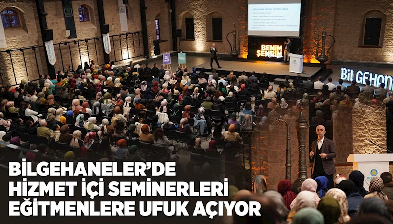 BİLGEHANELER’DE HİZMET İÇİ SEMİNERLERİ EĞİTMENLERE UFUK AÇIYOR