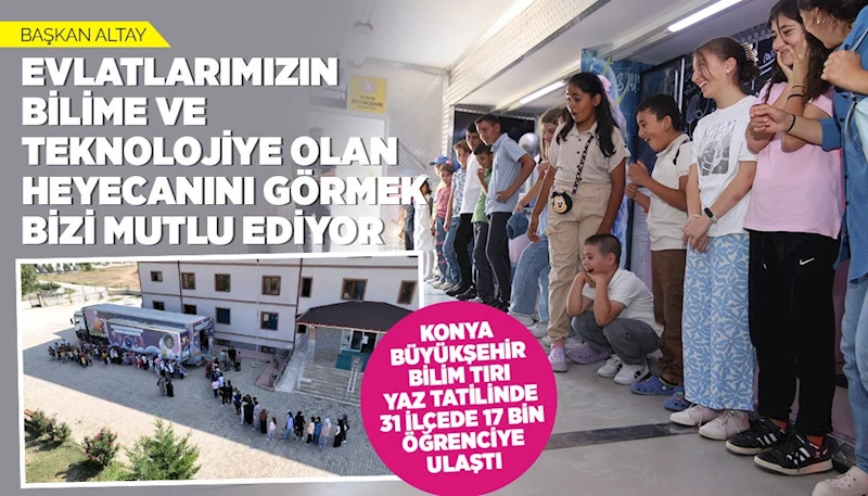 KONYA BÜYÜKŞEHİR BİLİM TIRI YAZ TATİLİNDE 31 İLÇEDE 17 BİN ÖĞRENCİYE ULAŞTI