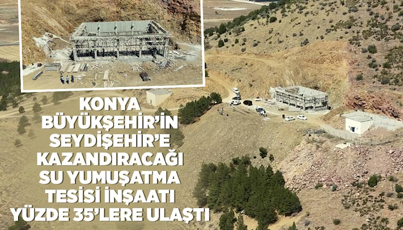 KONYA BÜYÜKŞEHİR’İN SEYDİŞEHİR’E KAZANDIRACAĞI SU YUMUŞATMA TESİSİ İNŞAATI YÜZDE 35’LERE ULAŞTI