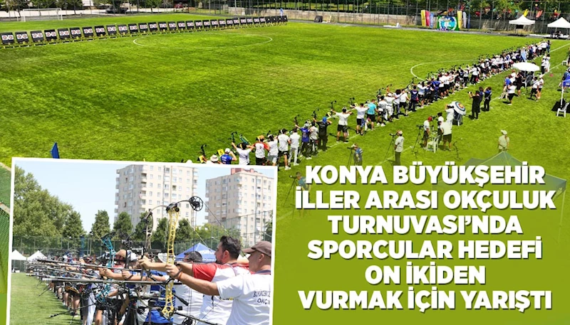 KONYA BÜYÜKŞEHİR İLLER ARASI OKÇULUK TURNUVASI’NDA SPORCULAR HEDEFİ ON İKİDEN VURMAK İÇİN YARIŞTI