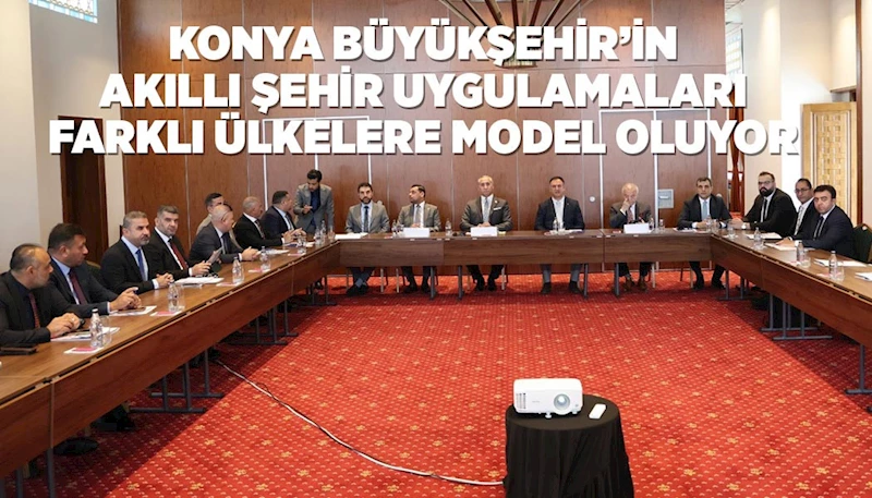 KONYA BÜYÜKŞEHİR’İN AKILLI ŞEHİR UYGULAMALARI FARKLI ÜLKELERE MODEL OLUYOR