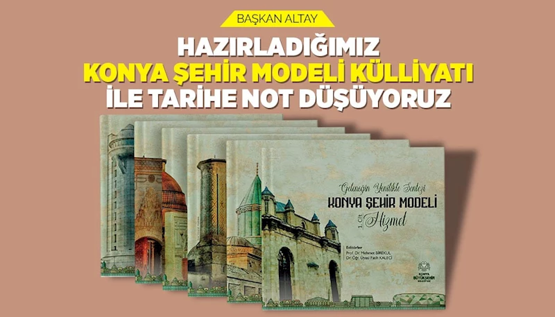 BAŞKAN ALTAY: “HAZIRLADIĞIMIZ ‘KONYA ŞEHİR MODELİ KÜLLİYATI’ İLE TARİHE NOT DÜŞÜYORUZ