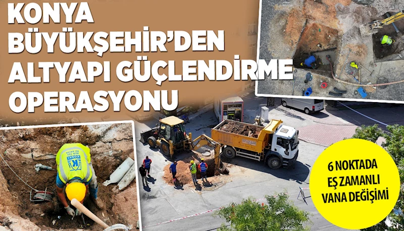 KONYA BÜYÜKŞEHİR’DEN ALTYAPI GÜÇLENDİRME OPERASYONU