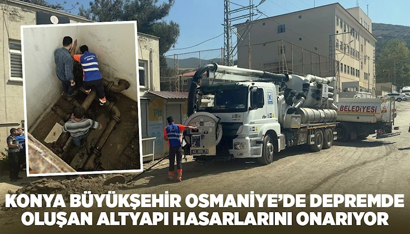 KONYA BÜYÜKŞEHİR OSMANİYE’DE DEPREMDE OLUŞAN ALTYAPI HASARLARINI ONARIYOR