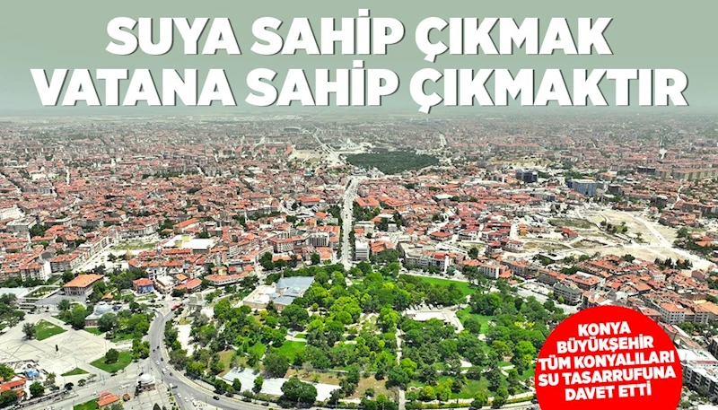 KONYA BÜYÜKŞEHİR TÜM KONYALILARI SU TASARRUFUNA DAVET ETTİ