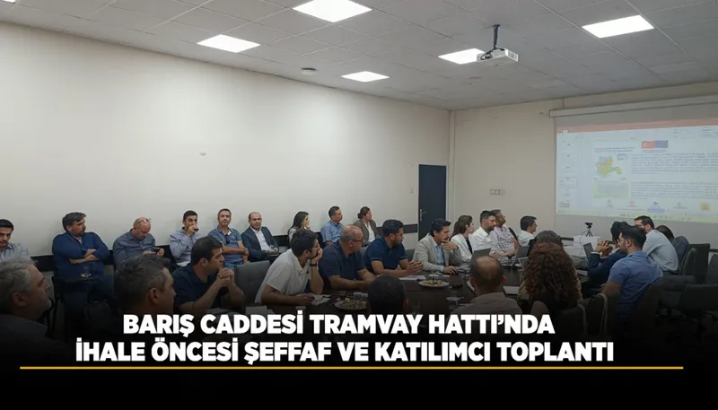 BARIŞ CADDESİ TRAMVAY HATTI’NDA İHALE ÖNCESİ ŞEFFAF VE KATILIMCI TOPLANTI