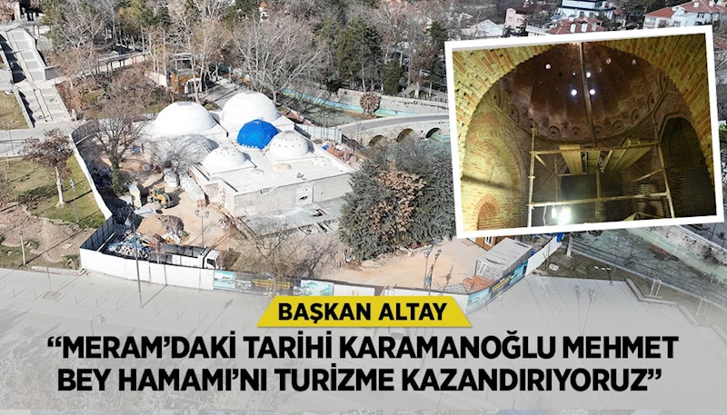 BAŞKAN ALTAY: “MERAM’DAKİ TARİHİ KARAMANOĞLU MEHMET BEY HAMAMI’NI TURİZME KAZANDIRIYORUZ”